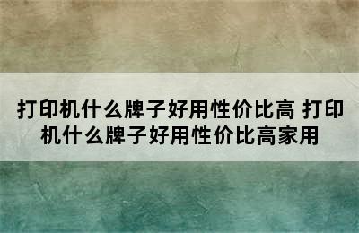 打印机什么牌子好用性价比高 打印机什么牌子好用性价比高家用